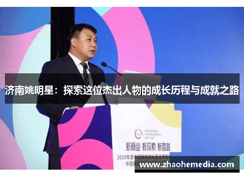 济南姚明星：探索这位杰出人物的成长历程与成就之路