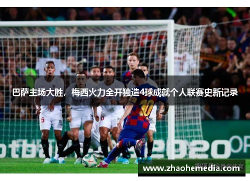 巴萨主场大胜，梅西火力全开独造4球成就个人联赛史新记录