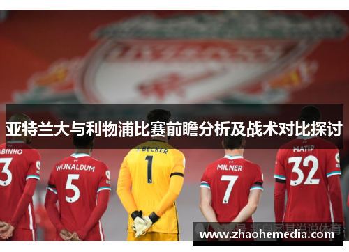 亚特兰大与利物浦比赛前瞻分析及战术对比探讨
