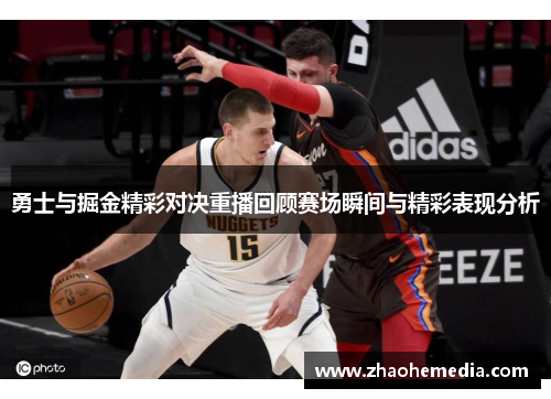 勇士与掘金精彩对决重播回顾赛场瞬间与精彩表现分析