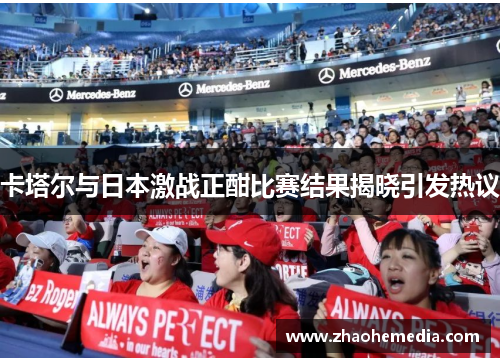 卡塔尔与日本激战正酣比赛结果揭晓引发热议