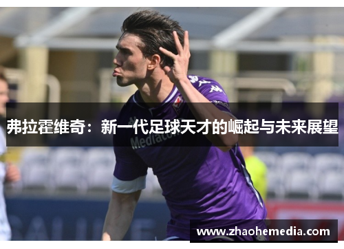 弗拉霍维奇：新一代足球天才的崛起与未来展望