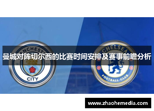 曼城对阵切尔西的比赛时间安排及赛事前瞻分析