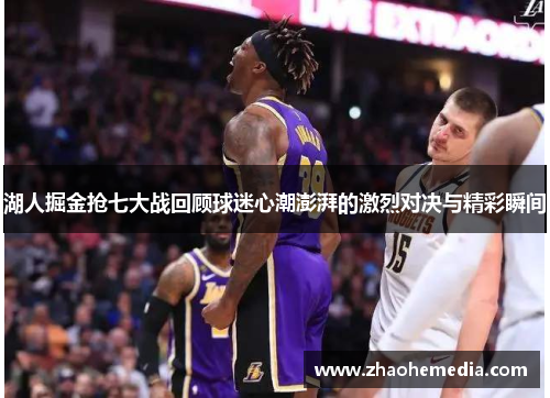 湖人掘金抢七大战回顾球迷心潮澎湃的激烈对决与精彩瞬间