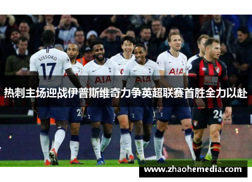 热刺主场迎战伊普斯维奇力争英超联赛首胜全力以赴