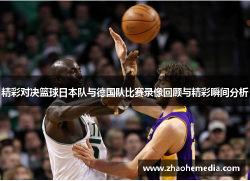 精彩对决篮球日本队与德国队比赛录像回顾与精彩瞬间分析