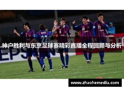 神户胜利与东京足球赛精彩直播全程回顾与分析