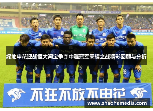 绿地申花迎战恒大淘宝争夺中超冠军荣耀之战精彩回顾与分析