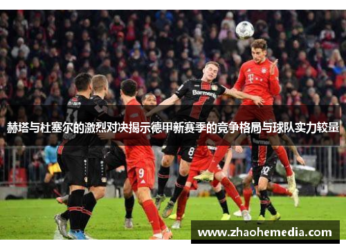 赫塔与杜塞尔的激烈对决揭示德甲新赛季的竞争格局与球队实力较量